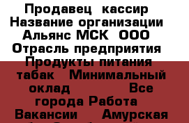 Продавец- кассир › Название организации ­ Альянс-МСК, ООО › Отрасль предприятия ­ Продукты питания, табак › Минимальный оклад ­ 35 000 - Все города Работа » Вакансии   . Амурская обл.,Октябрьский р-н